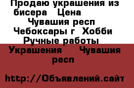 Продаю украшения из бисера › Цена ­ 3 000 - Чувашия респ., Чебоксары г. Хобби. Ручные работы » Украшения   . Чувашия респ.